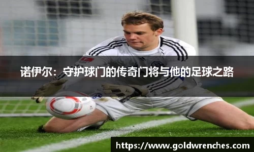 诺伊尔：守护球门的传奇门将与他的足球之路
