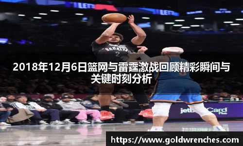 2018年12月6日篮网与雷霆激战回顾精彩瞬间与关键时刻分析